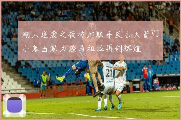 湖人逆袭之夜将帅联手反击火箭VJ小鬼当家力挫马祖拉再创辉煌