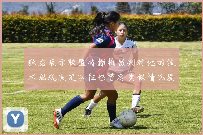狄龙表示联盟将撤销裁判对他的技术犯规决定以往也曾有类似情况发生