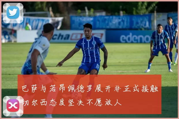 巴萨与若昂佩德罗展开非正式接触切尔西态度坚决不愿放人