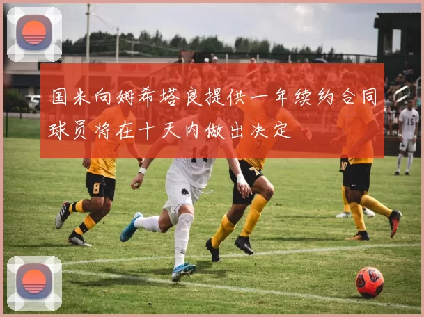 国米向姆希塔良提供一年续约合同球员将在十天内做出决定