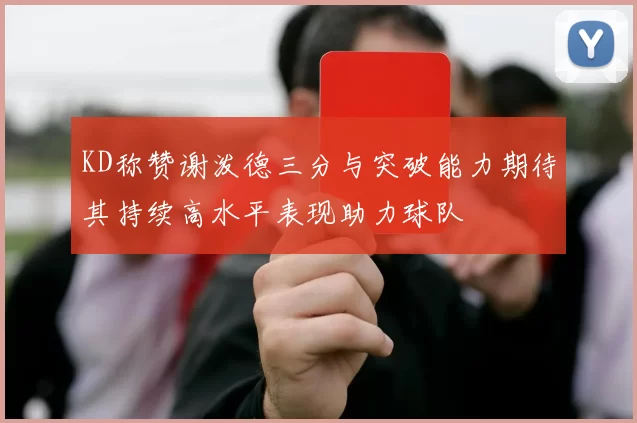 KD称赞谢泼德三分与突破能力期待其持续高水平表现助力球队