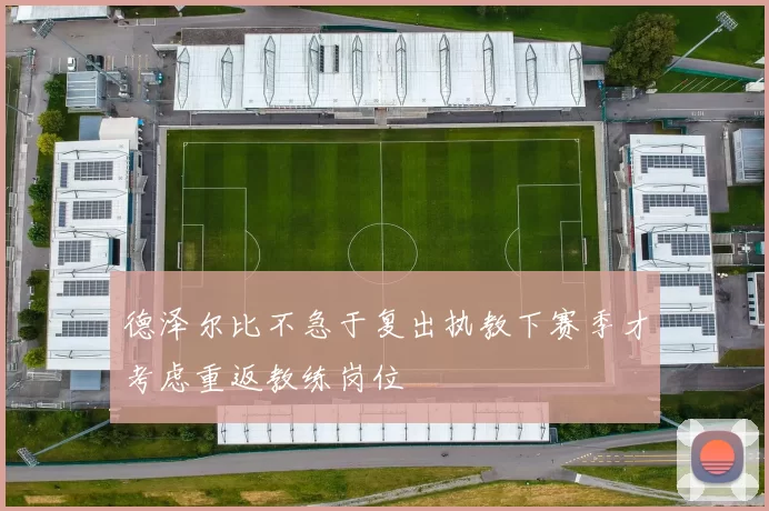 德泽尔比不急于复出执教下赛季才考虑重返教练岗位