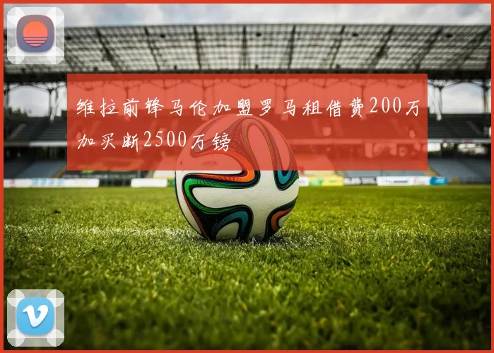 维拉前锋马伦加盟罗马租借费200万加买断2500万镑