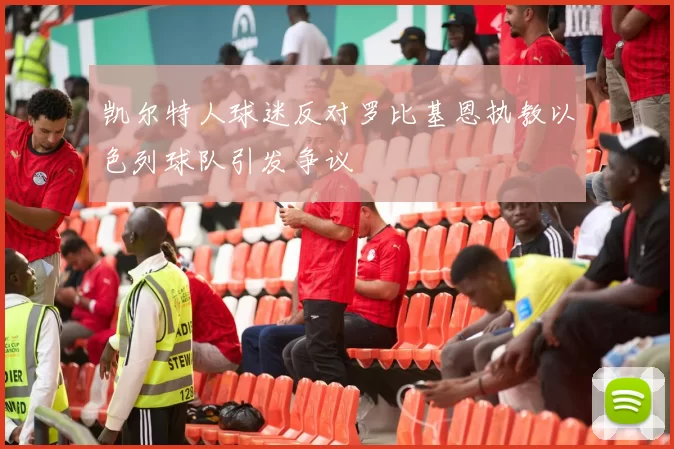 凯尔特人球迷反对罗比基恩执教以色列球队引发争议