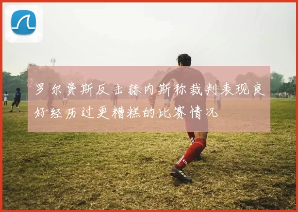 罗尔费斯反击赫内斯称裁判表现良好经历过更糟糕的比赛情况