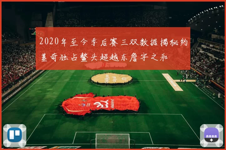 2020年至今季后赛三双数据揭秘约基奇独占鳌头超越东詹字之和