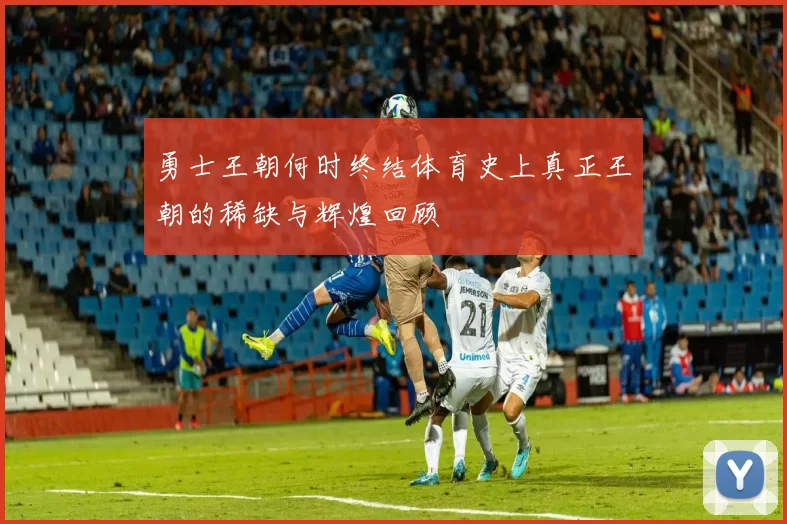 勇士王朝何时终结体育史上真正王朝的稀缺与辉煌回顾