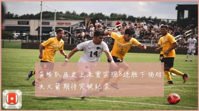 黄蜂队历史上未曾实现8连胜下场对决火箭期待突破纪录