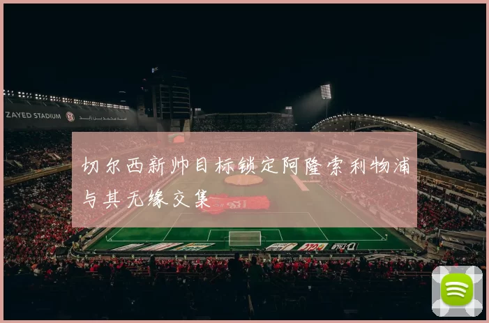 切尔西新帅目标锁定阿隆索利物浦与其无缘交集