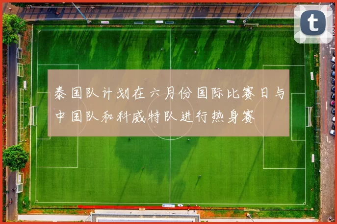 泰国队计划在六月份国际比赛日与中国队和科威特队进行热身赛